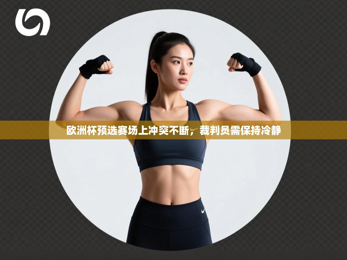 开云体育会员VIP开通-欧洲杯预选赛场上冲突不断,裁判员需保持冷静 第1张