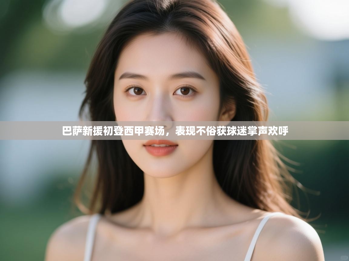 云开体育app官网入口-巴萨新援初登西甲赛场,表现不俗获球迷掌声欢呼 第4张