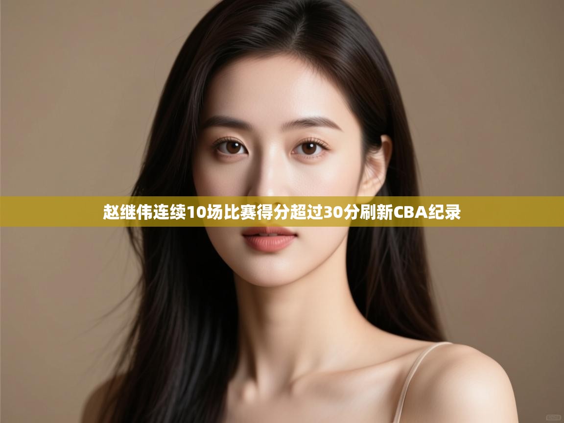 开运体育登录入口-赵继伟连续10场比赛得分超过30分刷新CBA纪录  第1张