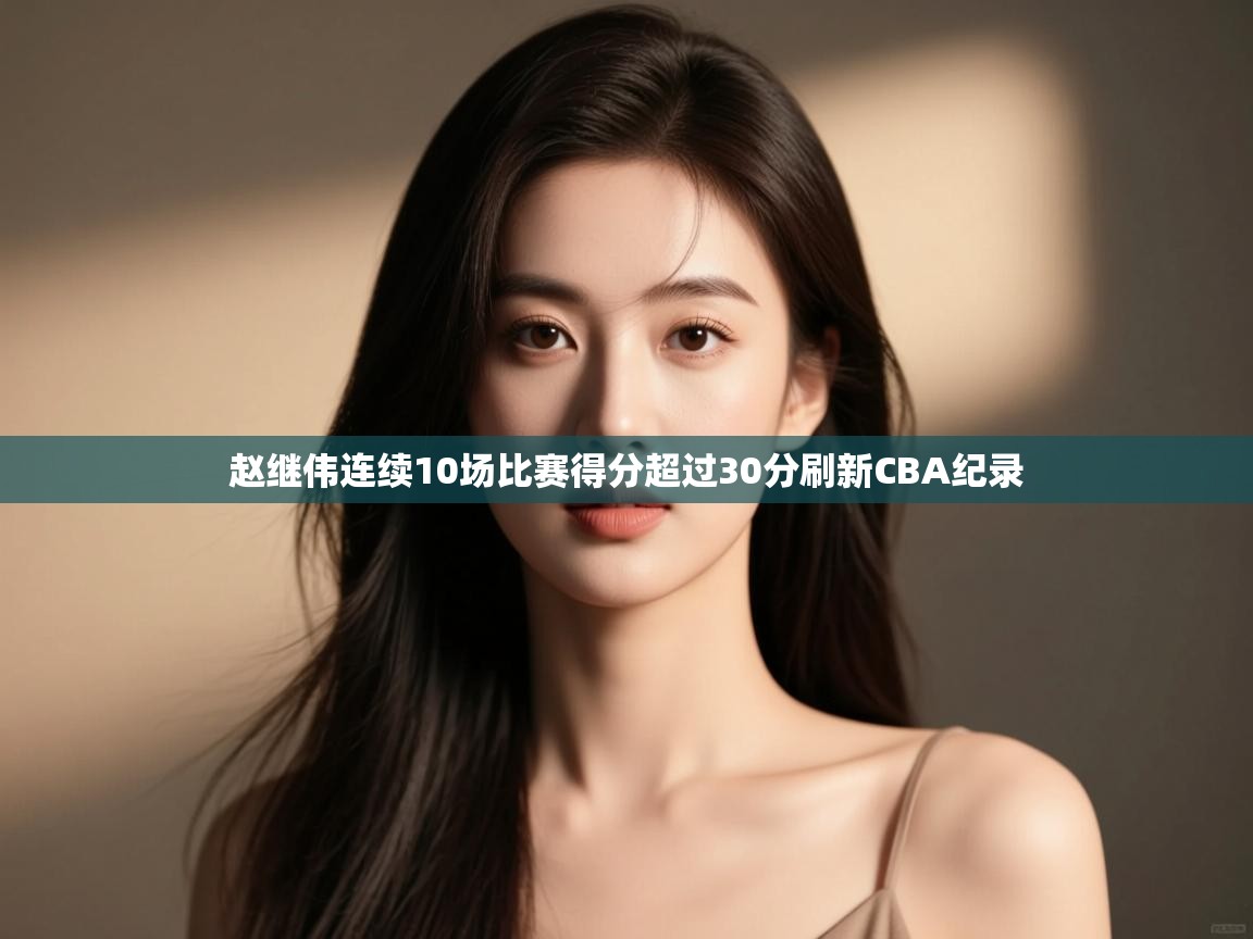 开运体育登录入口-赵继伟连续10场比赛得分超过30分刷新CBA纪录  第2张