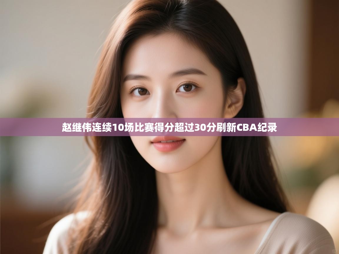 开运体育登录入口-赵继伟连续10场比赛得分超过30分刷新CBA纪录  第3张