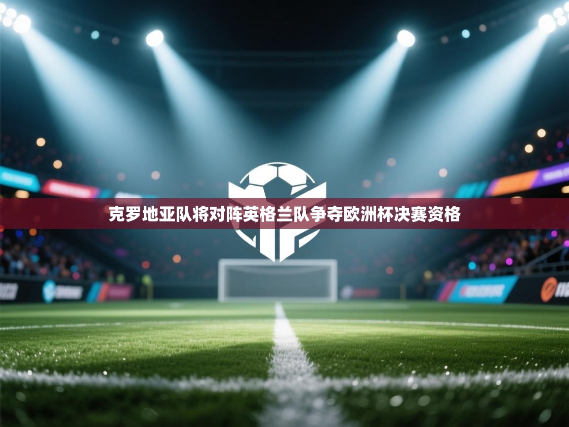 云开体育官网登录入口手机版-克罗地亚队将对阵英格兰队争夺欧洲杯决赛资格  第1张