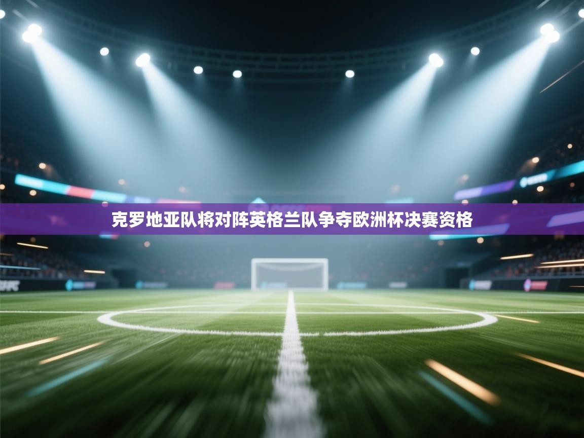 云开体育官网登录入口手机版-克罗地亚队将对阵英格兰队争夺欧洲杯决赛资格  第3张