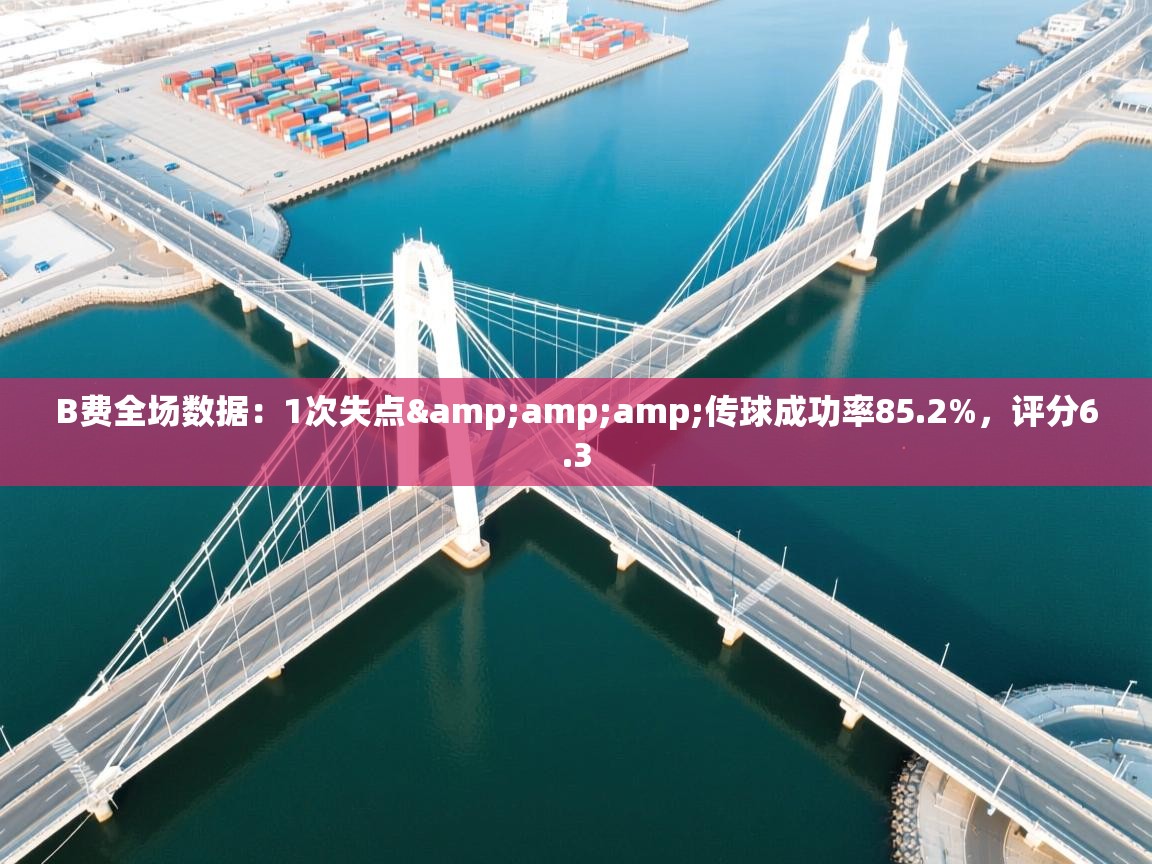 开云体育热门赛事直达-B费全场数据：1次失点&amp;amp;传球成功率85.2%，评分6.3