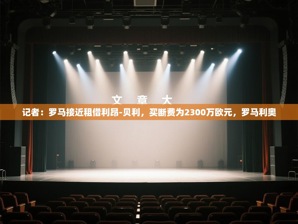 开云体育VIP权益说明-记者：罗马接近租借利昂-贝利，买断费为2300万欧元，罗马利奥