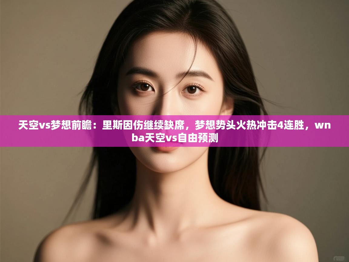 开云直播-天空vs梦想前瞻:里斯因伤继续缺席,梦想势头火热冲击4连胜,wnba天空vs自由预测 第1张