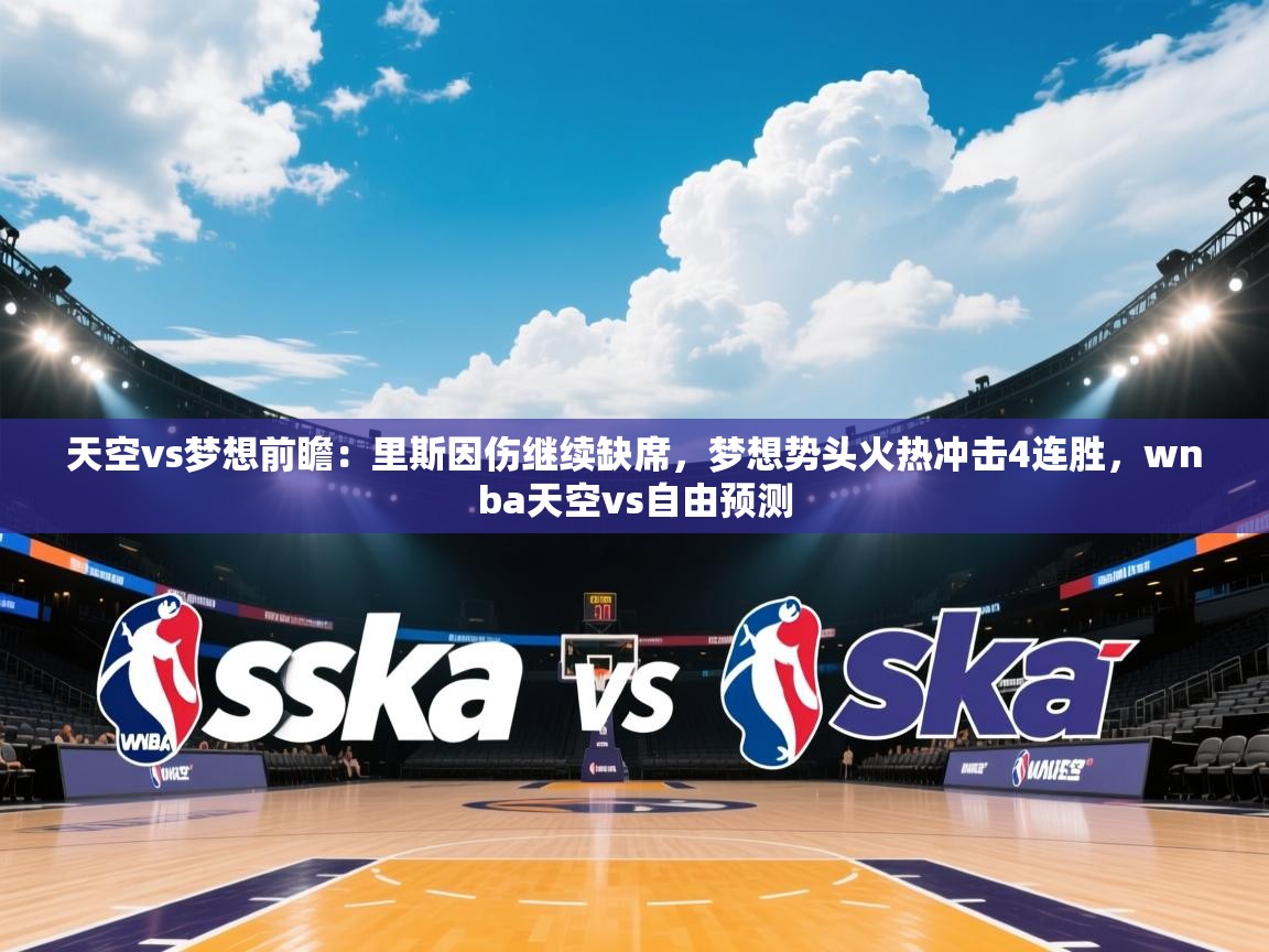 开云直播-天空vs梦想前瞻:里斯因伤继续缺席,梦想势头火热冲击4连胜,wnba天空vs自由预测 第4张