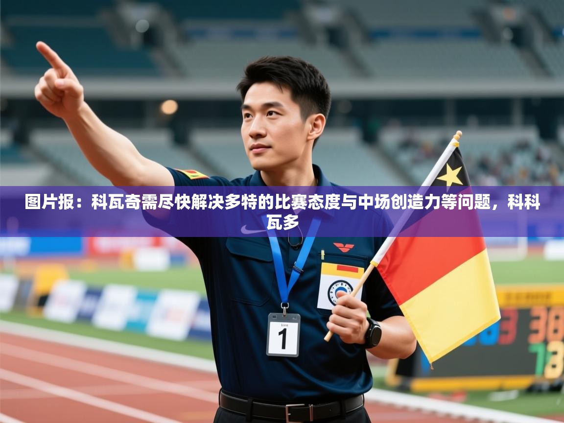 开云体育英文版入口-图片报：科瓦奇需尽快解决多特的比赛态度与中场创造力等问题，科科瓦多