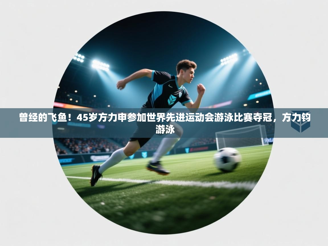 开运体育入口-曾经的飞鱼！45岁方力申参加世界先进运动会游泳比赛夺冠，方力钧 游泳  第1张