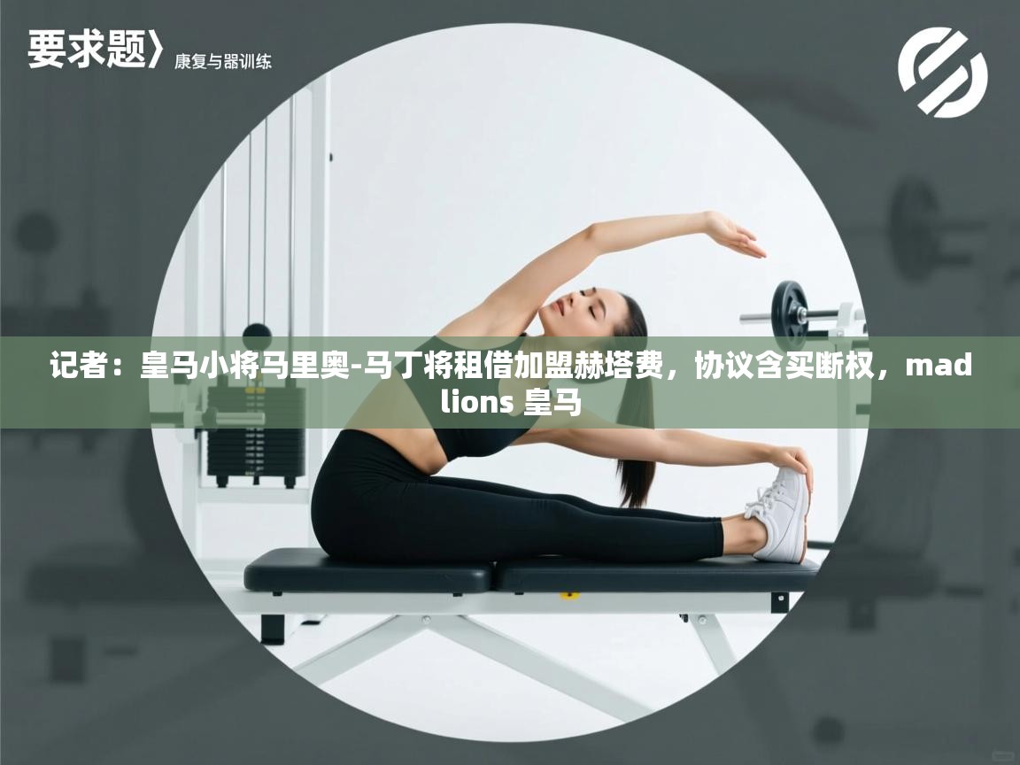 云开体育app网页版登录入口-记者：皇马小将马里奥-马丁将租借加盟赫塔费，协议含买断权，madlions 皇马  第2张