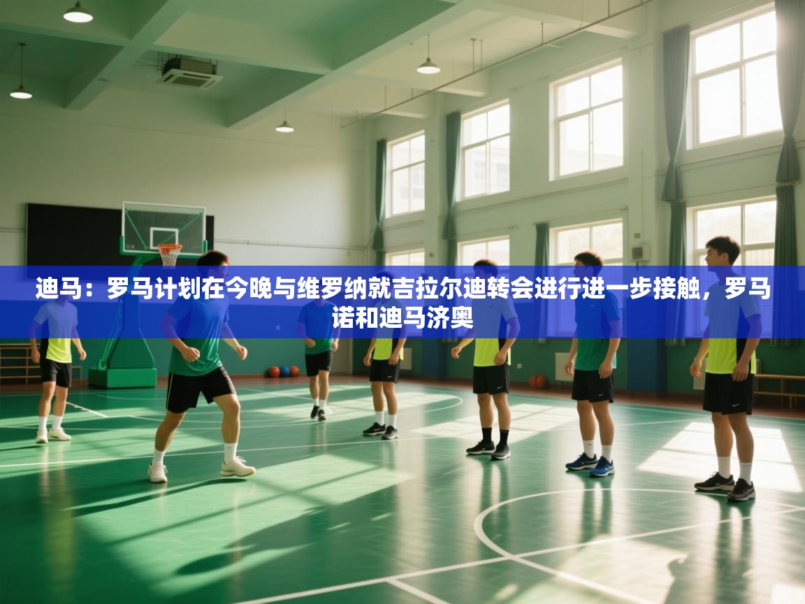 开云中国kaiyun·体育官方网站-迪马:罗马计划在今晚与维罗纳就吉拉尔迪转会进行进一步接触,罗马诺和迪马济奥 第3张