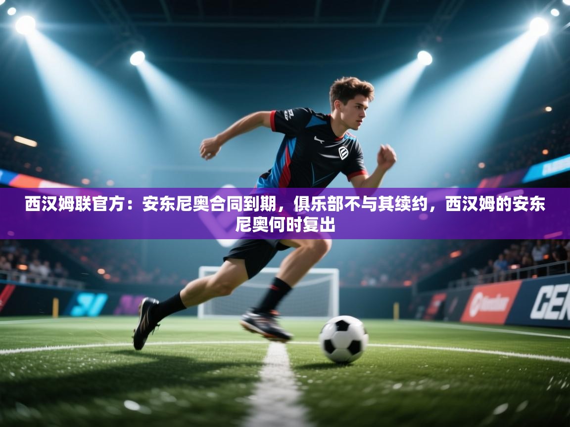 开云体育英文版入口-西汉姆联官方：安东尼奥合同到期，俱乐部不与其续约，西汉姆的安东尼奥何时复出