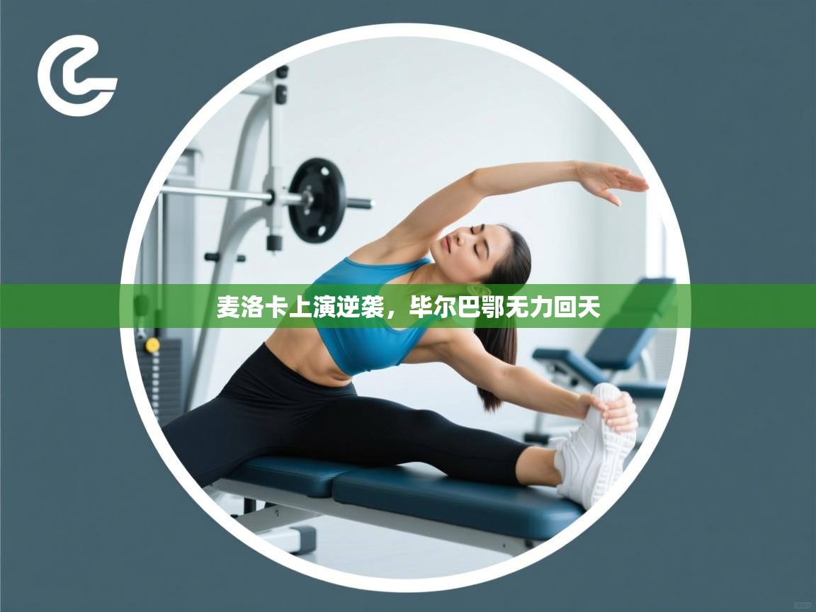 开云体育app下载地址-麦洛卡上演逆袭，毕尔巴鄂无力回天