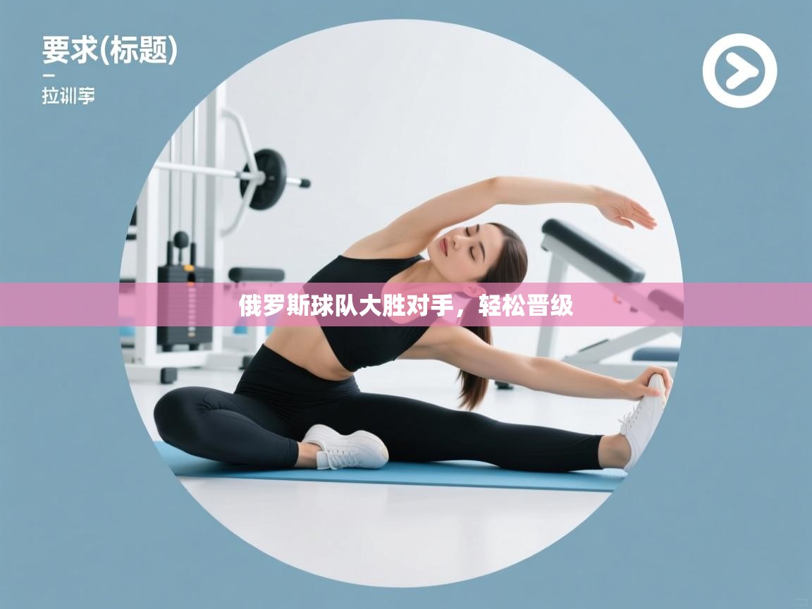 开云体育注册app-俄罗斯球队大胜对手，轻松晋级