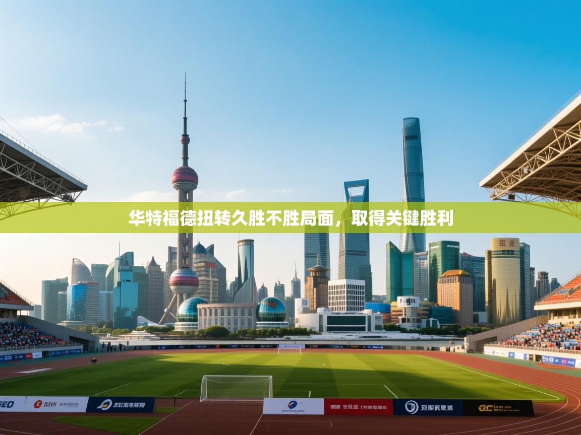 开云kaiyun体育app入口下载官网-华特福德扭转久胜不胜局面，取得关键胜利