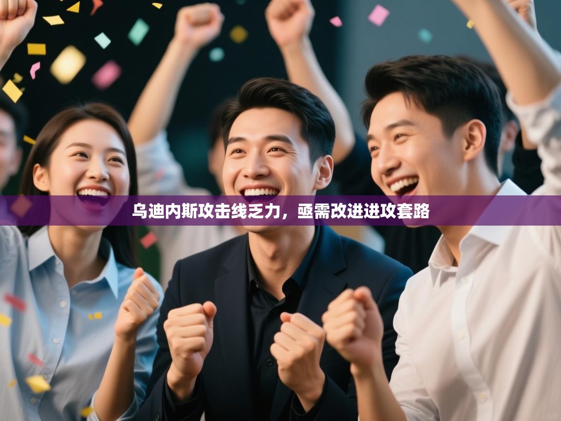 kaiyun体育入口-乌迪内斯攻击线乏力,亟需改进进攻套路 第2张