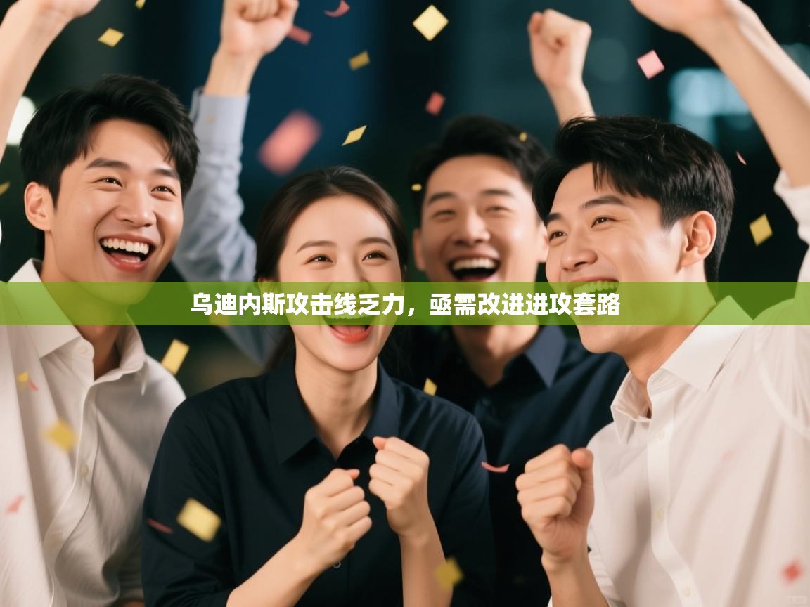 kaiyun体育入口-乌迪内斯攻击线乏力,亟需改进进攻套路 第3张