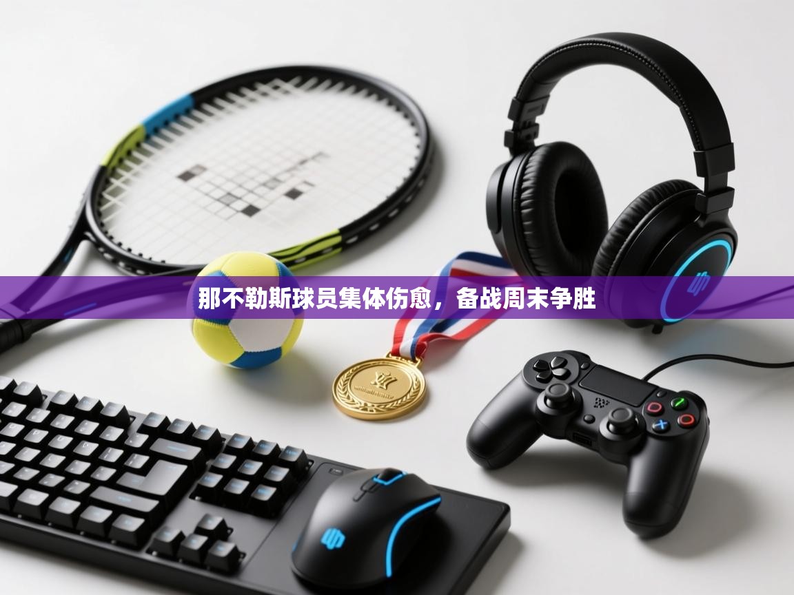 云开体育官网-那不勒斯球员集体伤愈，备战周末争胜