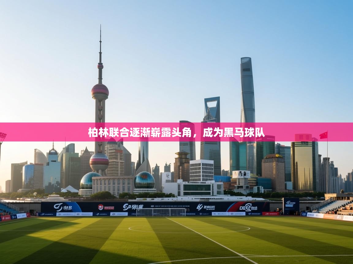 云开体育app登录入口-柏林联合逐渐崭露头角，成为黑马球队