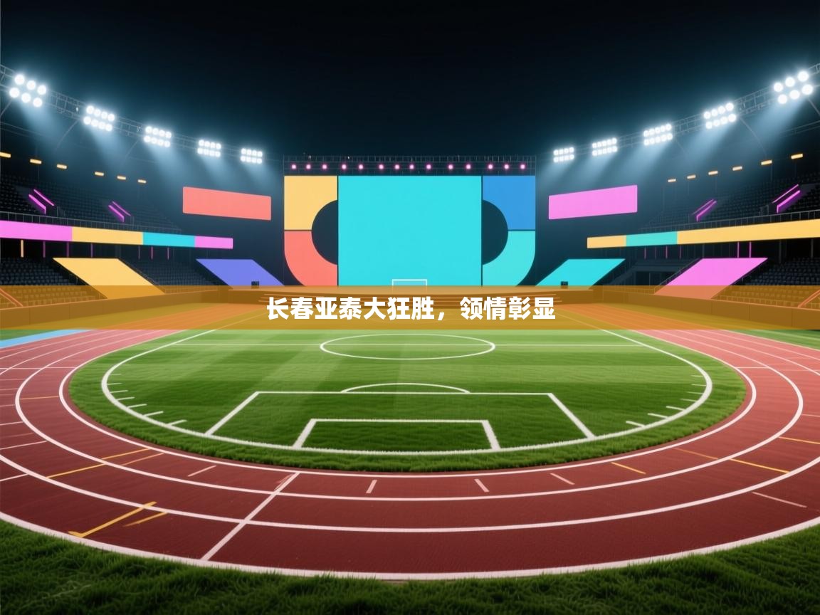 开云体育忘记密码找回-长春亚泰大狂胜，领情彰显  第4张