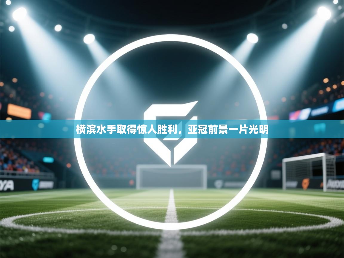 云开体育官网入口-横滨水手取得惊人胜利，亚冠前景一片光明