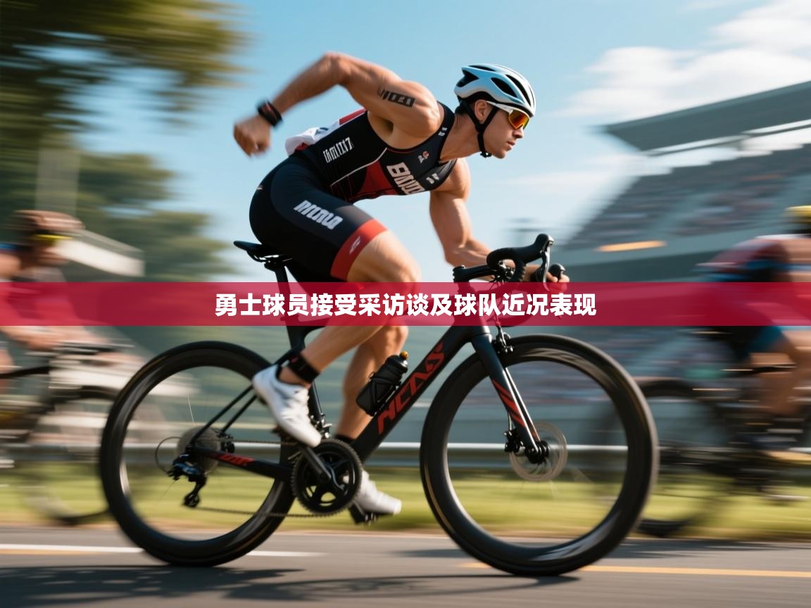 开云体育注册下载-勇士球员接受采访谈及球队近况表现