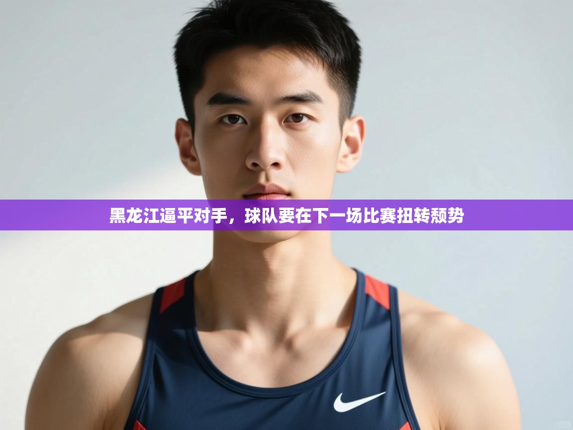 云开体育app网页版登录入口-黑龙江逼平对手，球队要在下一场比赛扭转颓势