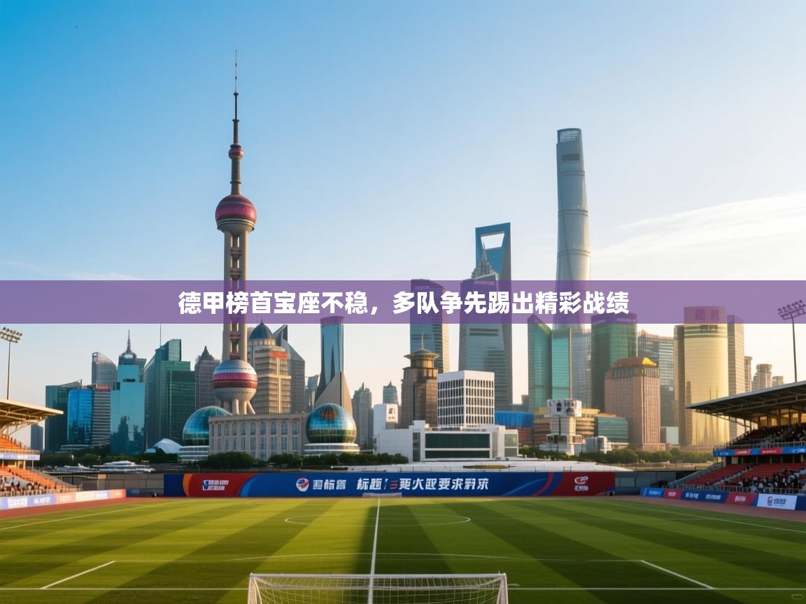 云开体育app官网入口-德甲榜首宝座不稳，多队争先踢出精彩战绩