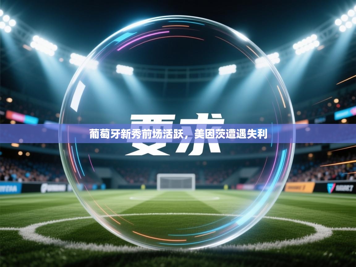 云开体育app官网入口网页版-葡萄牙新秀前场活跃，美因茨遭遇失利