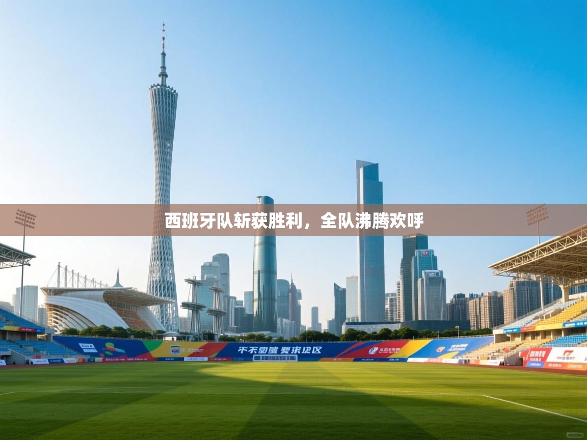 开运体育入口-西班牙队斩获胜利，全队沸腾欢呼