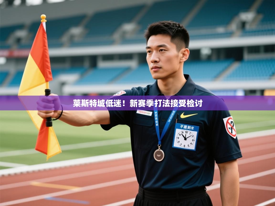 开云体育推送通知设置-莱斯特城低迷！新赛季打法接受检讨